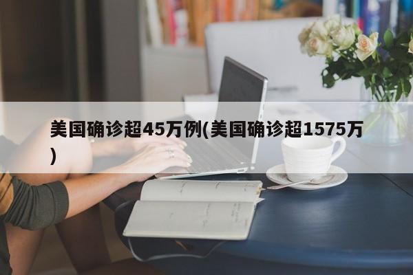美国确诊超45万例(美国确诊超1575万)