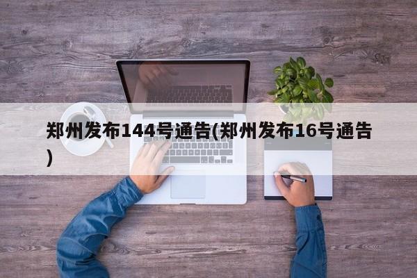 郑州发布144号通告(郑州发布16号通告)