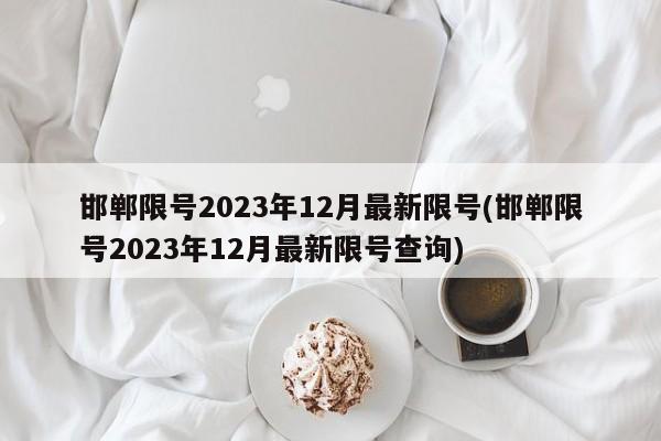 邯郸限号2023年12月最新限号(邯郸限号2023年12月最新限号查询)