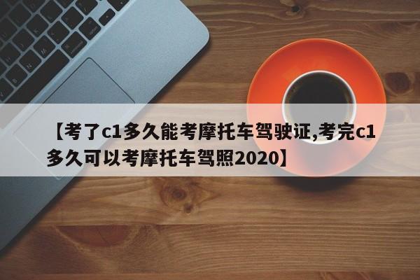 【考了c1多久能考摩托车驾驶证,考完c1多久可以考摩托车驾照2020】