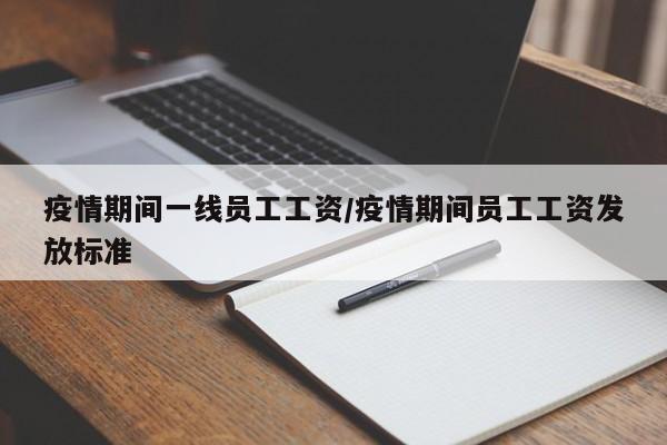 疫情期间一线员工工资/疫情期间员工工资发放标准