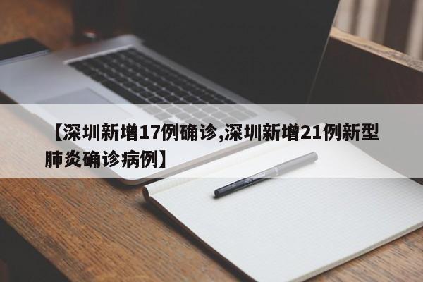 【深圳新增17例确诊,深圳新增21例新型肺炎确诊病例】