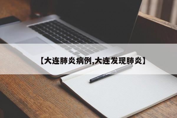 【大连肺炎病例,大连发现肺炎】