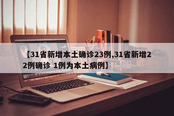 【31省新增本土确诊23例,31省新增22例确诊 1例为本土病例】