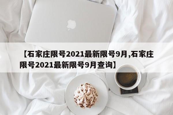 【石家庄限号2021最新限号9月,石家庄限号2021最新限号9月查询】
