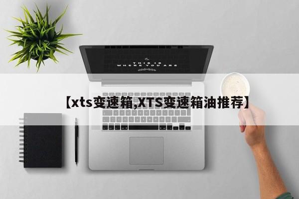【xts变速箱,XTS变速箱油推荐】