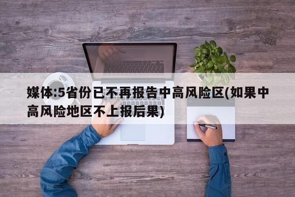 媒体:5省份已不再报告中高风险区(如果中高风险地区不上报后果)