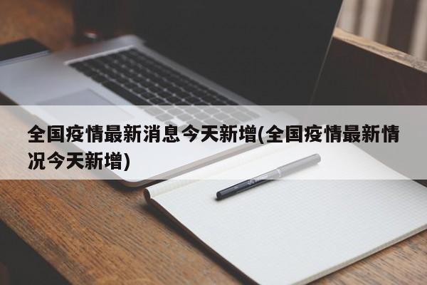 全国疫情最新消息今天新增(全国疫情最新情况今天新增)