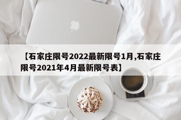【石家庄限号2022最新限号1月,石家庄限号2021年4月最新限号表】