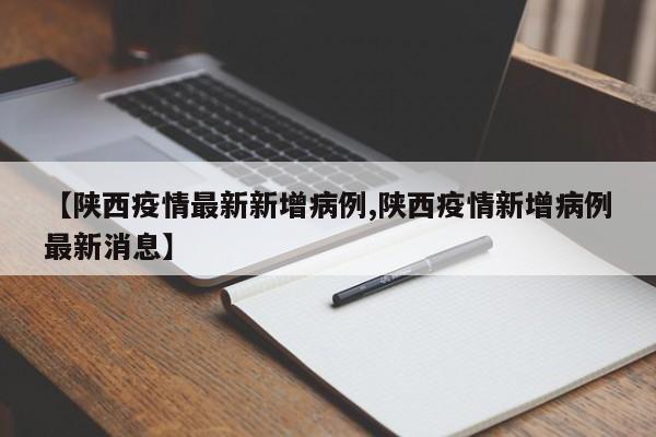 【陕西疫情最新新增病例,陕西疫情新增病例最新消息】