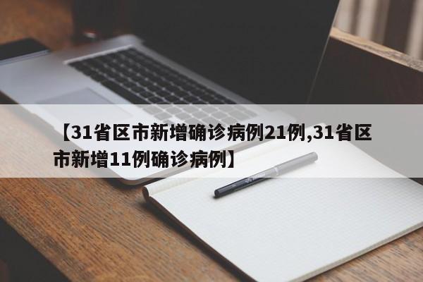 【31省区市新增确诊病例21例,31省区市新增11例确诊病例】