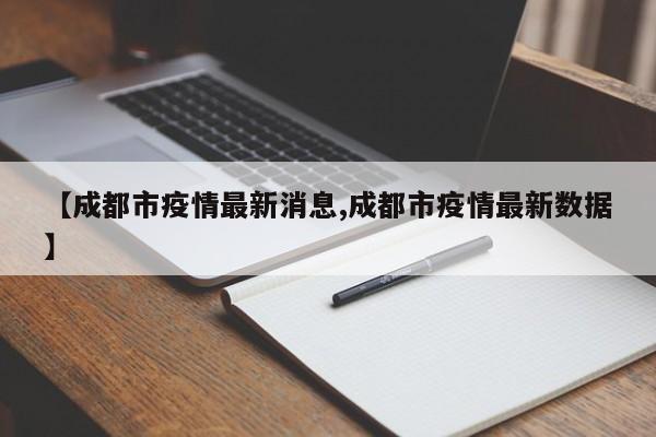 【成都市疫情最新消息,成都市疫情最新数据】