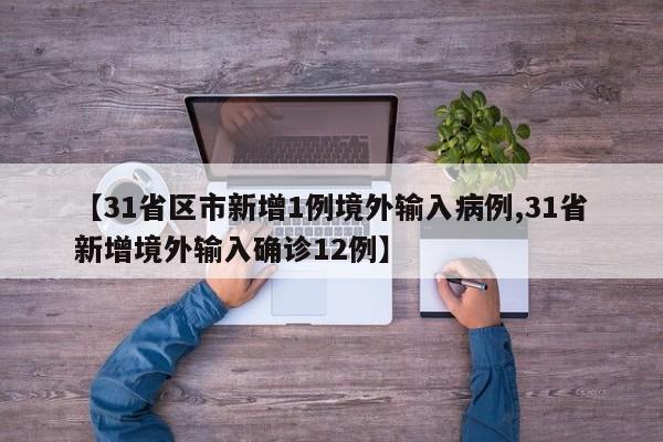 【31省区市新增1例境外输入病例,31省新增境外输入确诊12例】