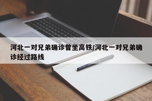 河北一对兄弟确诊曾坐高铁/河北一对兄弟确诊经过路线