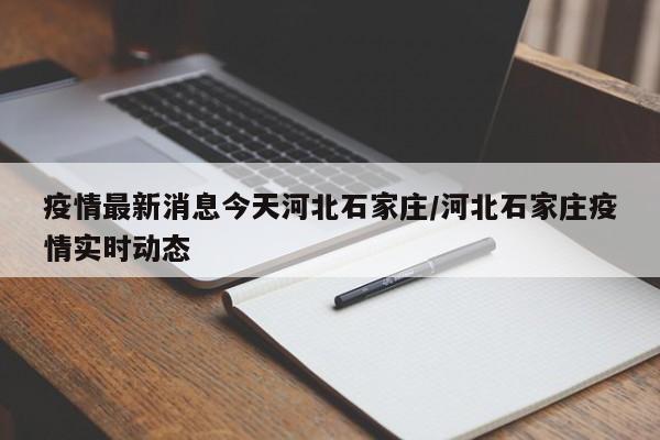 疫情最新消息今天河北石家庄/河北石家庄疫情实时动态