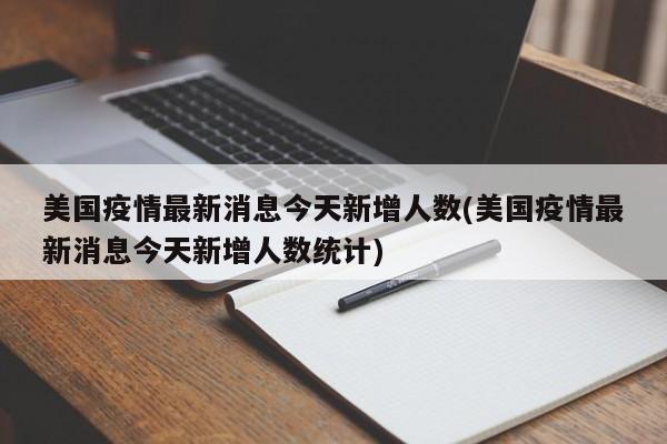 美国疫情最新消息今天新增人数(美国疫情最新消息今天新增人数统计)
