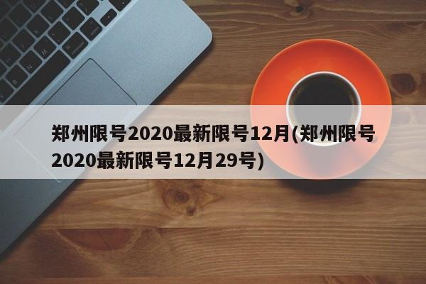 郑州限号2020最新限号12月(郑州限号2020最新限号12月29号)