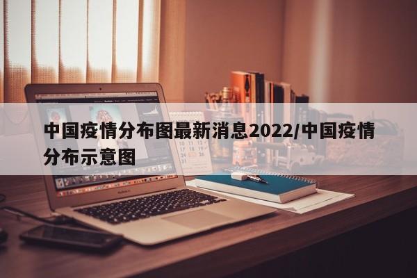 中国疫情分布图最新消息2022/中国疫情分布示意图