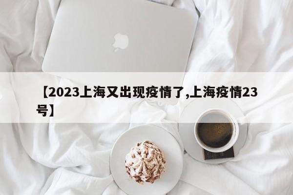 【2023上海又出现疫情了,上海疫情23号】