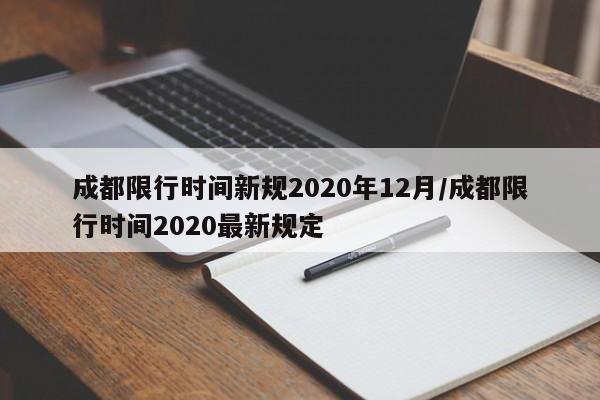 成都限行时间新规2020年12月/成都限行时间2020最新规定