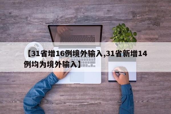 【31省增16例境外输入,31省新增14例均为境外输入】