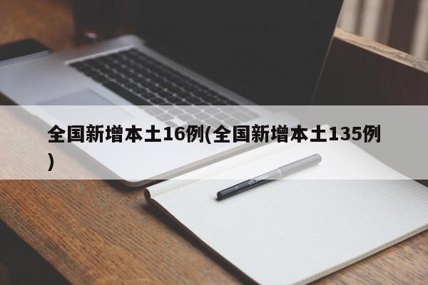 全国新增本土16例(全国新增本土135例)