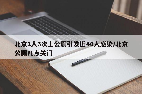 北京1人3次上公厕引发近40人感染/北京公厕几点关门