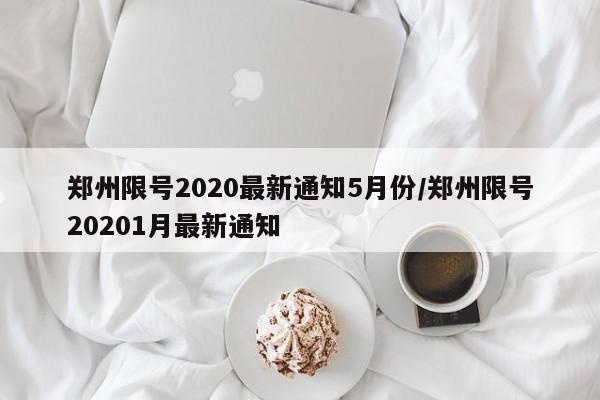 郑州限号2020最新通知5月份/郑州限号20201月最新通知
