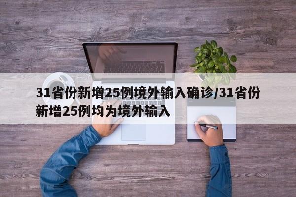 31省份新增25例境外输入确诊/31省份新增25例均为境外输入