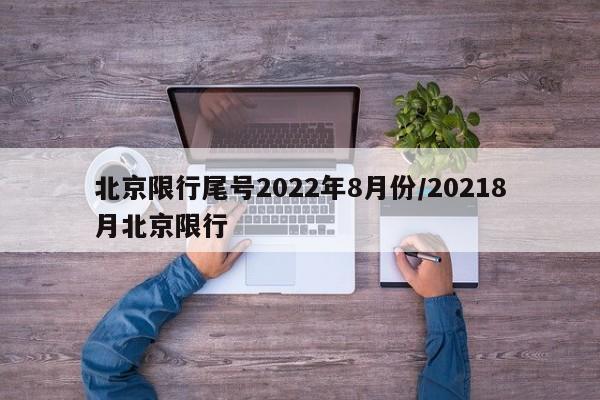 北京限行尾号2022年8月份/20218月北京限行