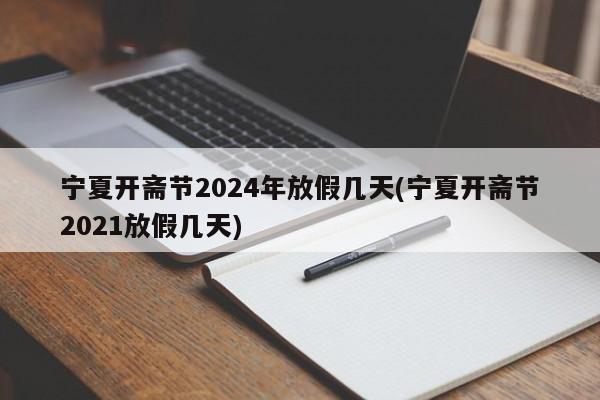 宁夏开斋节2024年放假几天(宁夏开斋节2021放假几天)