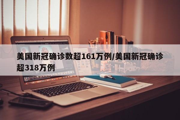 美国新冠确诊数超161万例/美国新冠确诊超318万例