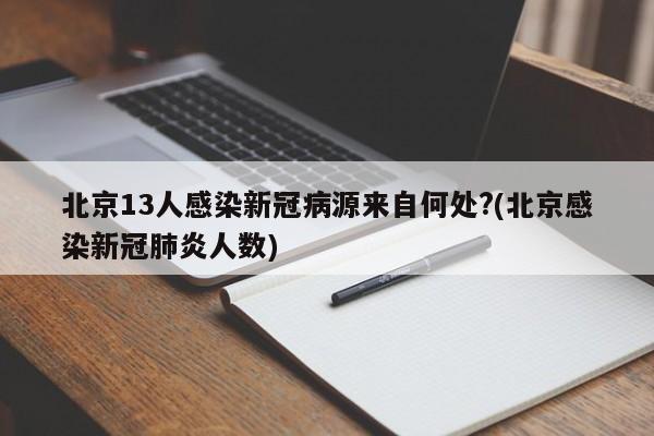 北京13人感染新冠病源来自何处?(北京感染新冠肺炎人数)