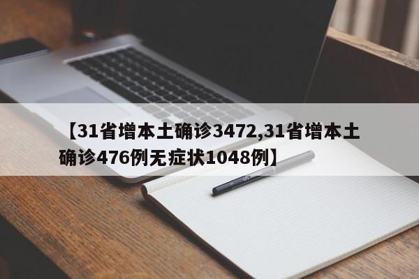 【31省增本土确诊3472,31省增本土确诊476例无症状1048例】