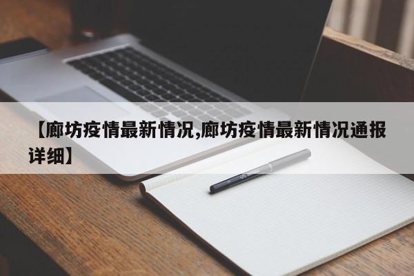 【廊坊疫情最新情况,廊坊疫情最新情况通报详细】