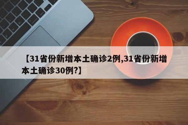 【31省份新增本土确诊2例,31省份新增本土确诊30例?】