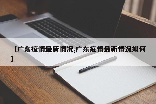 【广东疫情最新情况,广东疫情最新情况如何】