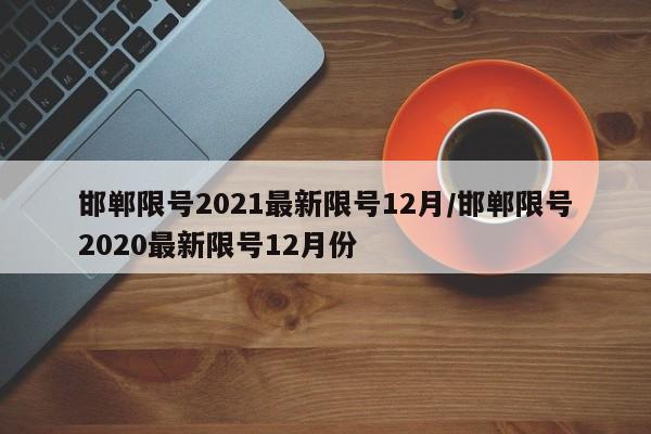 邯郸限号2021最新限号12月/邯郸限号2020最新限号12月份