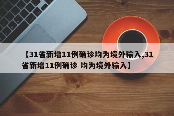【31省新增11例确诊均为境外输入,31省新增11例确诊 均为境外输入】