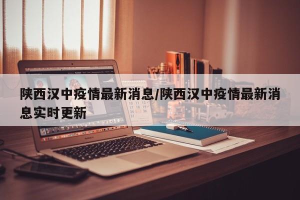 陕西汉中疫情最新消息/陕西汉中疫情最新消息实时更新