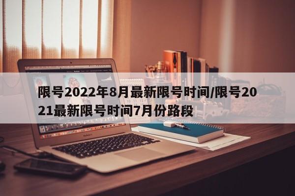 限号2022年8月最新限号时间/限号2021最新限号时间7月份路段