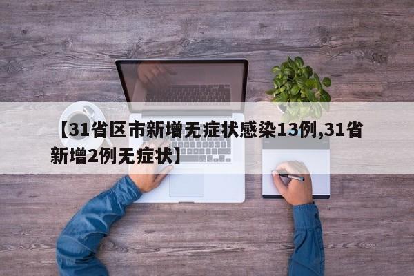 【31省区市新增无症状感染13例,31省新增2例无症状】