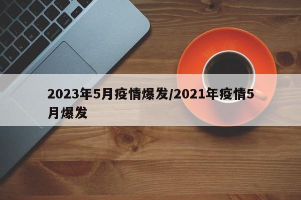 2023年5月疫情爆发/2021年疫情5月爆发
