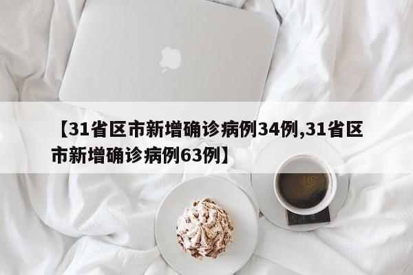 【31省区市新增确诊病例34例,31省区市新增确诊病例63例】