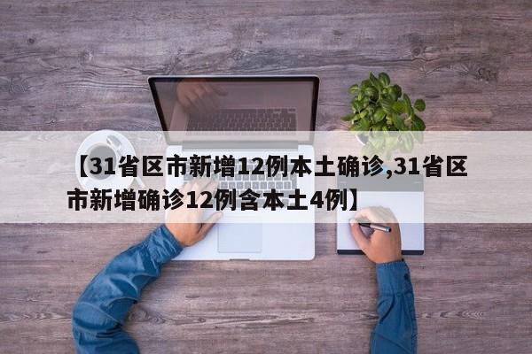 【31省区市新增12例本土确诊,31省区市新增确诊12例含本土4例】