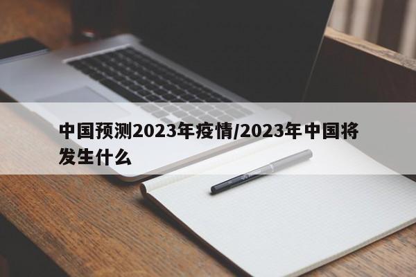 中国预测2023年疫情/2023年中国将发生什么