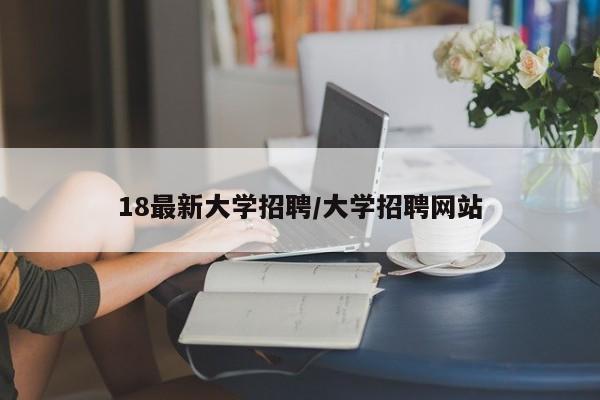 18最新大学招聘/大学招聘网站