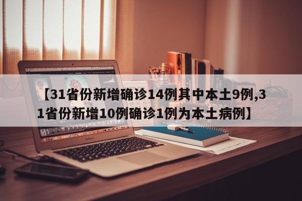 【31省份新增确诊14例其中本土9例,31省份新增10例确诊1例为本土病例】