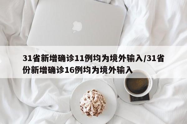 31省新增确诊11例均为境外输入/31省份新增确诊16例均为境外输入