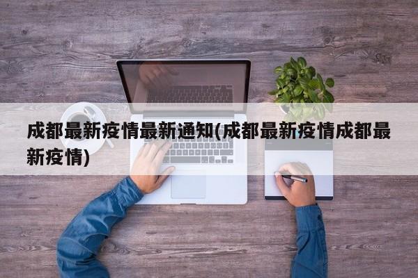 成都最新疫情最新通知(成都最新疫情成都最新疫情)